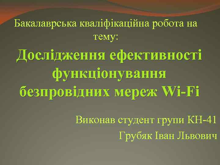 Бакалаврська кваліфікаційна робота на тему: Дослідження ефективності функціонування безпровідних мереж Wi-Fi Виконав студент групи