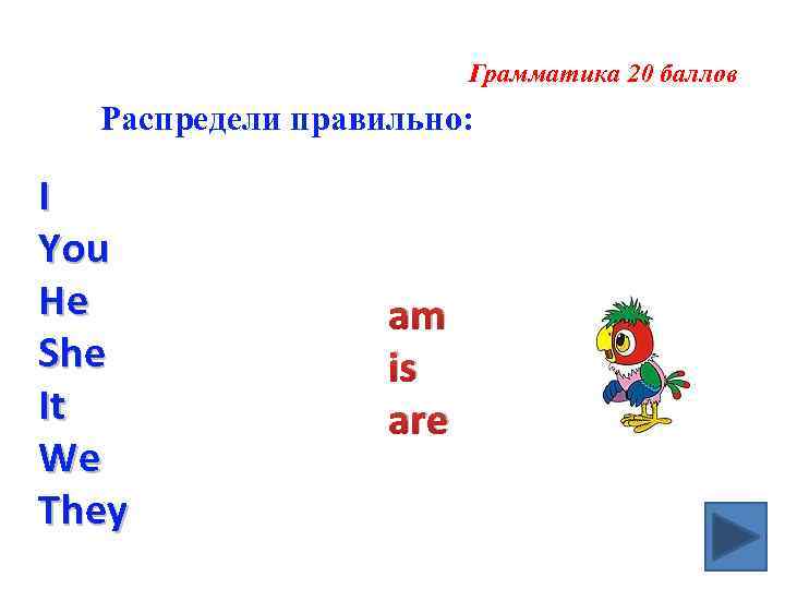 Грамматика 20 баллов Распредели правильно: I You He She It We They am is
