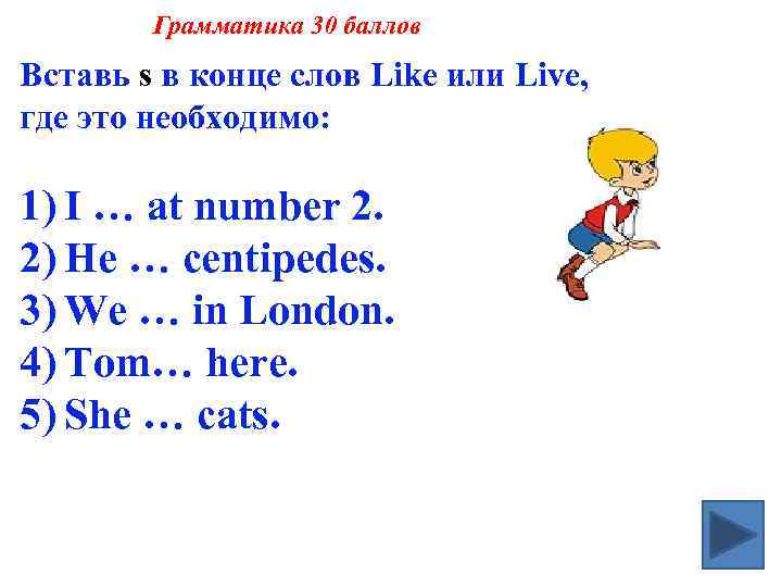 Грамматика 30 баллов Вставь s в конце слов Like или Live, где это необходимо: