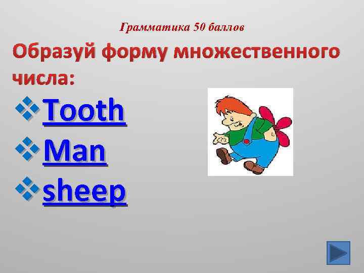 Грамматика 50 баллов Образуй форму множественного числа: v. Tooth v. Man vsheep 