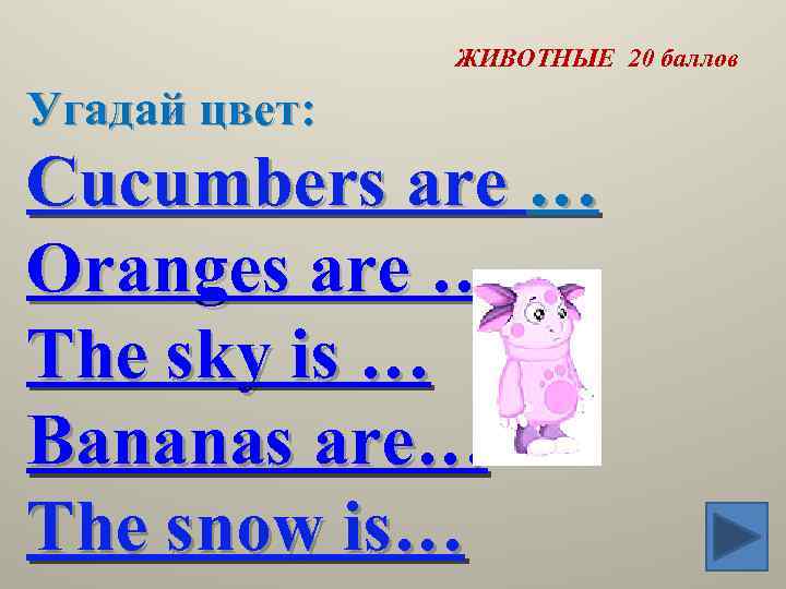 ЖИВОТНЫЕ 20 баллов Угадай цвет: Cucumbers are … Oranges are … The sky is