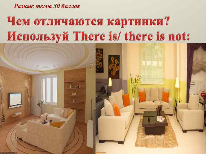 Разные темы 30 баллов Чем отличаются картинки? Используй There is/ there is not: 