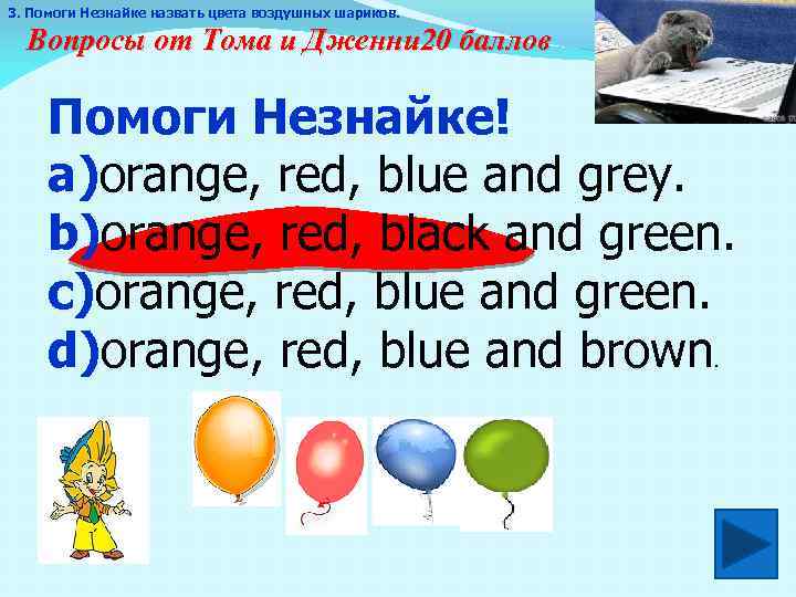 3. Помоги Незнайке назвать цвета воздушных шариков. Вопросы от Тома и Дженни 20 баллов