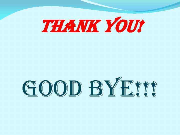 THANK YOU! GOOD BYE!!! 
