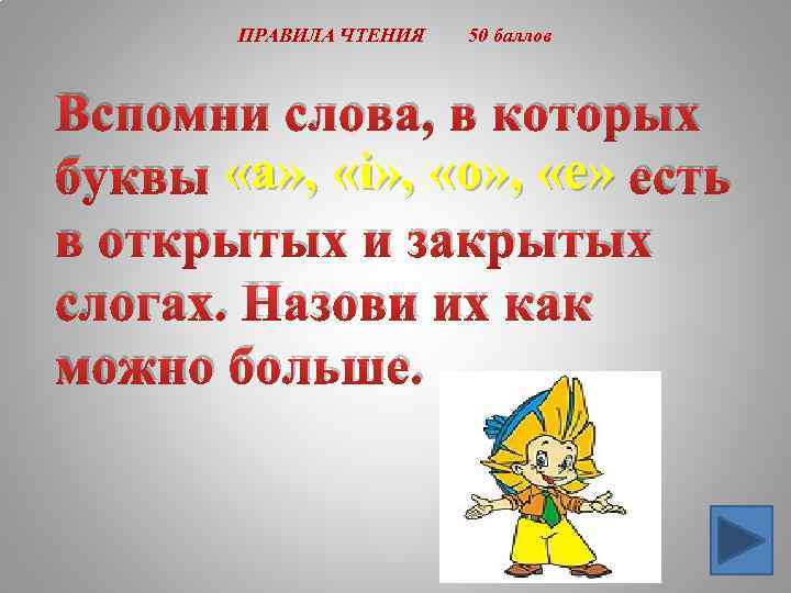 ПРАВИЛА ЧТЕНИЯ 50 баллов Вспомни слова, в которых буквы «a» , «i» , «o»