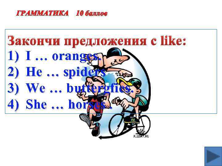 ГРАММАТИКА 10 баллов Закончи предложения c like: 1) I … oranges. 2) He …