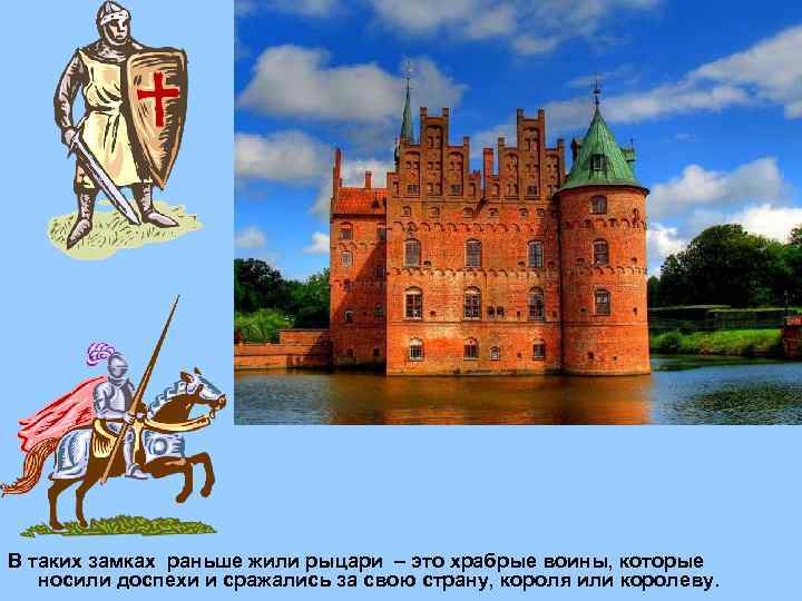 В таких замках раньше жили рыцари – это храбрые воины, которые носили доспехи и