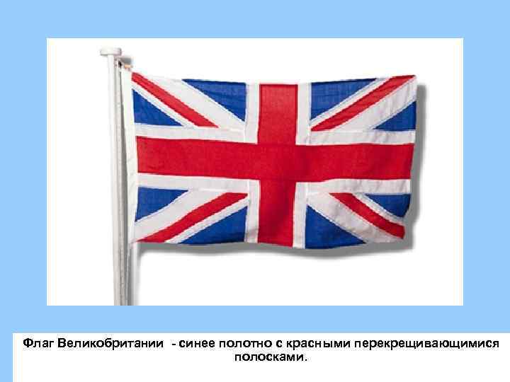 Флаг Великобритании - синее полотно с красными перекрещивающимися полосками. 