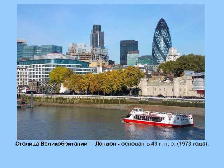 Столица Великобритании – Лондон - основан в 43 г. н. э. (1973 года). 