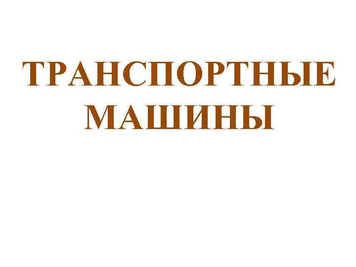 ТРАНСПОРТНЫЕ МАШИНЫ 