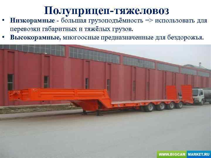 Полуприцеп-тяжеловоз • Низкорамные - большая грузоподъёмность => использовать для перевозки габаритных и тяжёлых грузов.