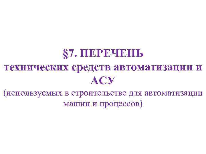 § 7. ПЕРЕЧЕНЬ технических средств автоматизации и АСУ (используемых в строительстве для автоматизации машин