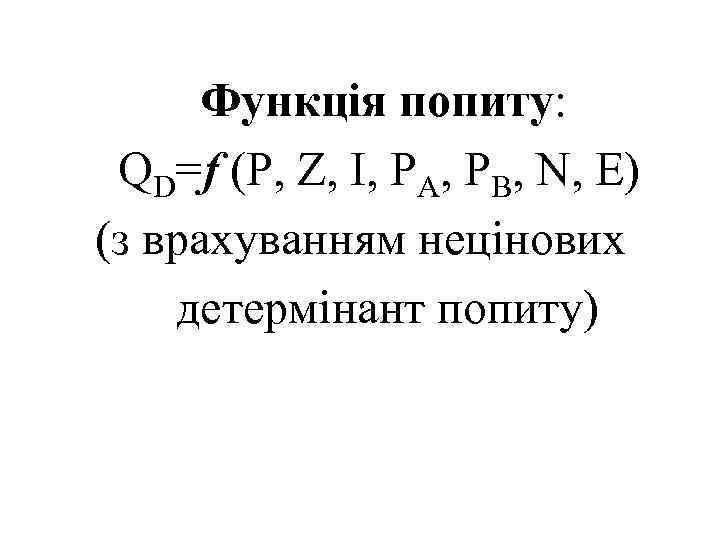 Функція попиту: QD=f (P, Z, I, РА, РВ, N, E) (з врахуванням нецінових детермінант