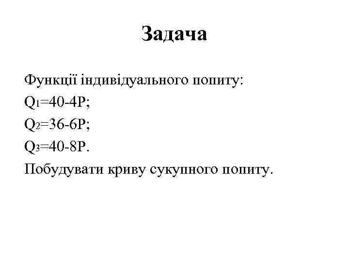 Задача Функції індивідуального попиту: Q 1=40 -4 P; Q 2=36 -6 P; Q 3=40