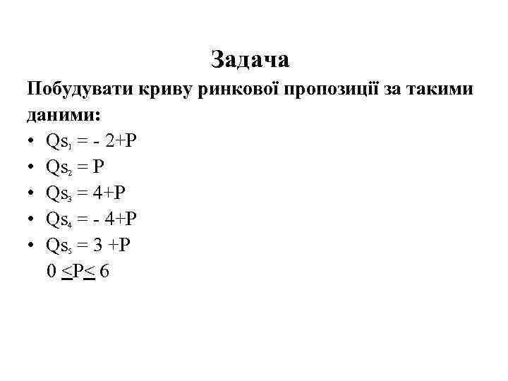 Задача Побудувати криву ринкової пропозиції за такими даними: • Qs 1 = - 2+P