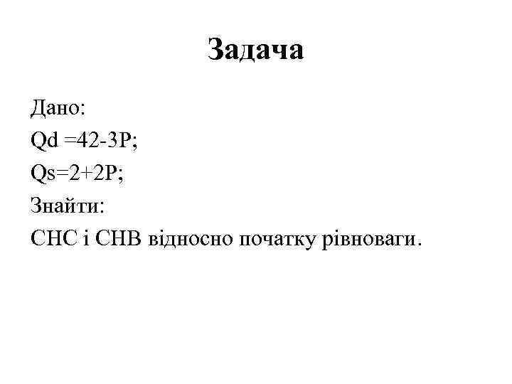 Задача Дано: Qd =42 -3 P; Qs=2+2 P; Знайти: СНС і СНВ відносно початку