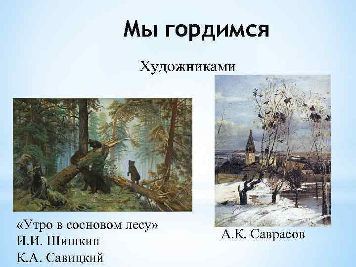 Мы гордимся Художниками «Утро в сосновом лесу» И. И. Шишкин К. А. Савицкий А.