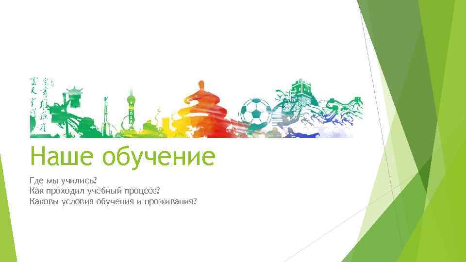 Наше обучение Где мы учились? Как проходил учебный процесс? Каковы условия обучения и проживания?