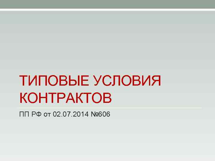 ТИПОВЫЕ УСЛОВИЯ КОНТРАКТОВ ПП РФ от 02. 07. 2014 № 606 