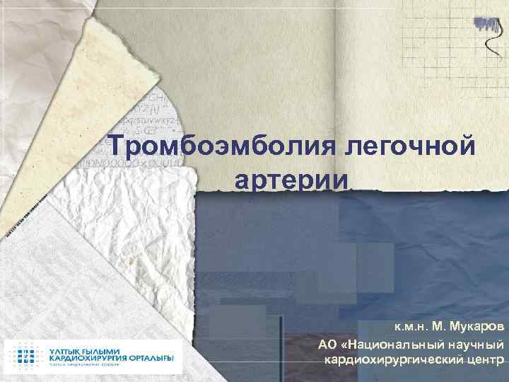 Тромбоэмболия легочной артерии к. м. н. М. Мукаров АО «Национальный научный кардиохирургический центр 
