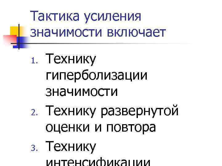 Тактика усиления значимости включает 1. 2. 3. Технику гиперболизации значимости Технику развернутой оценки и