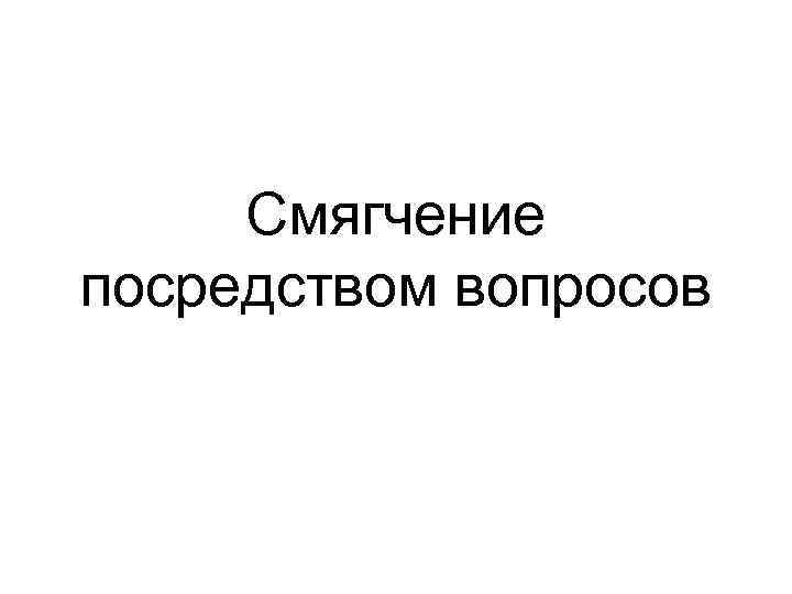 Смягчение посредством вопросов 