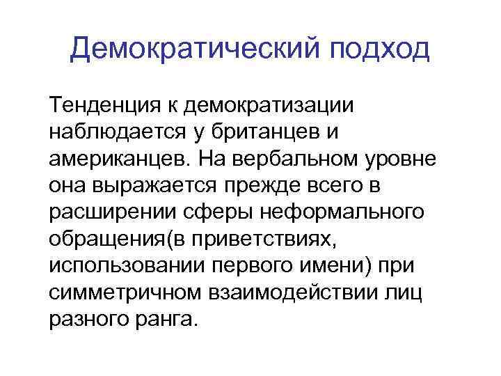 Демократический подход Тенденция к демократизации наблюдается у британцев и американцев. На вербальном уровне она