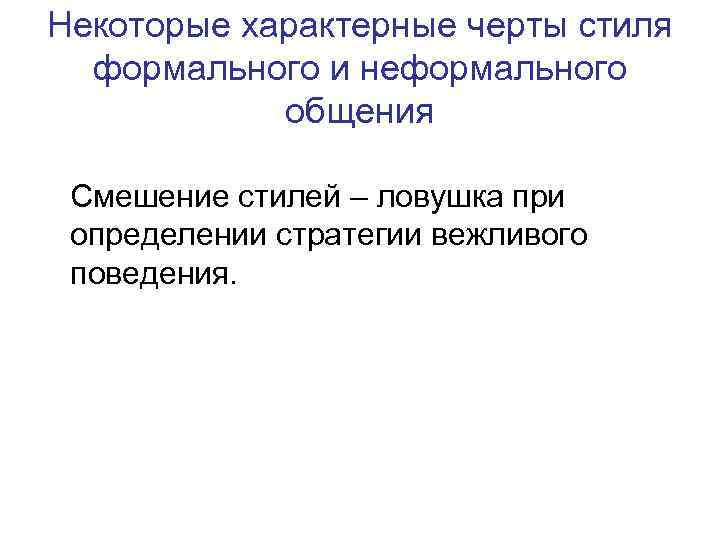 Некоторые характерные черты стиля формального и неформального общения Смешение стилей – ловушка при определении