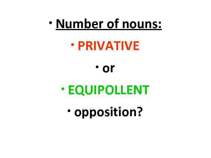  • Number of nouns: • PRIVATIVE • or • EQUIPOLLENT • opposition? 