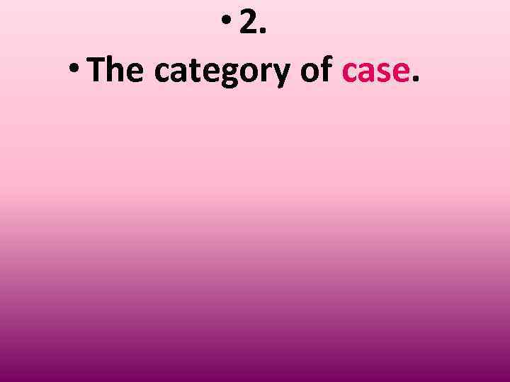  • 2. • The category of case. 