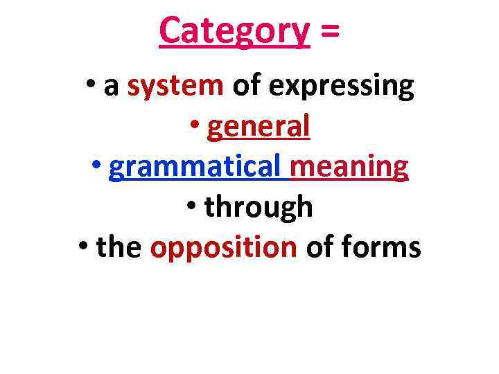 Category = • a system of expressing • general • grammatical meaning • through