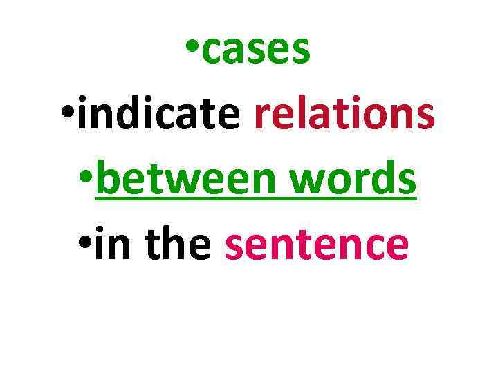  • cases • indicate relations • between words • in the sentence 