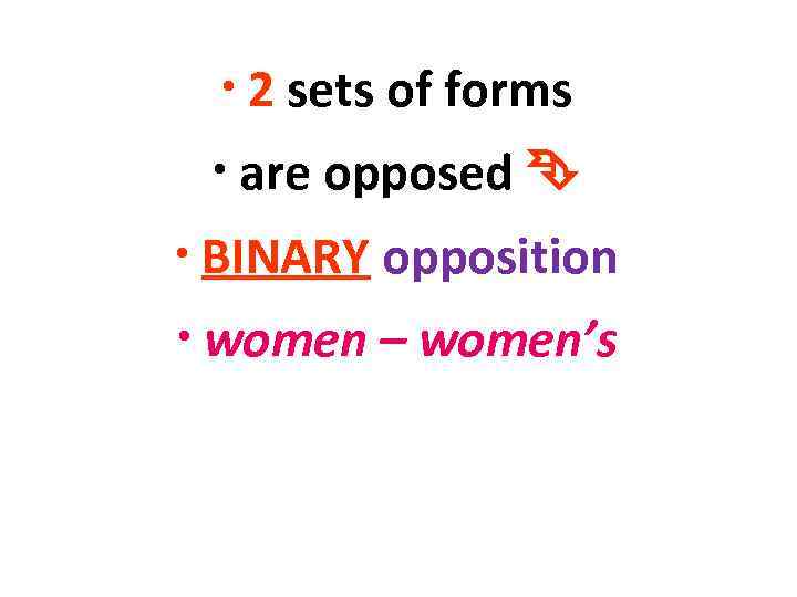  • 2 sets of forms • are opposed • BINARY opposition • women