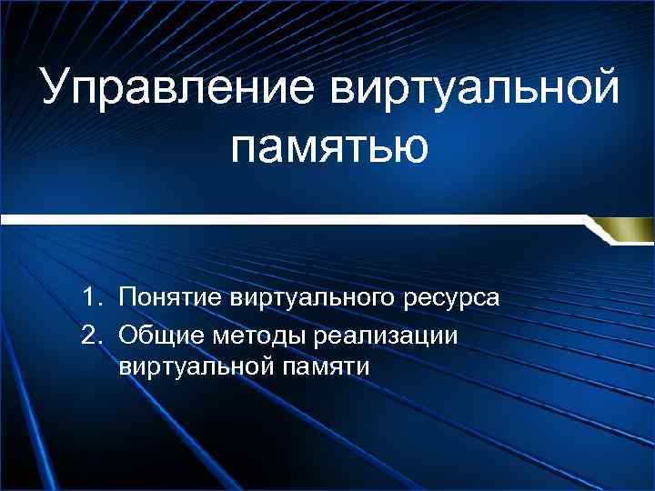 Понятие виртуальной памяти. Управление виртуальной памятью. Понятие виртуального ресурса. Средства управления виртуальной памятью. Общие методы реализации виртуальной памяти.