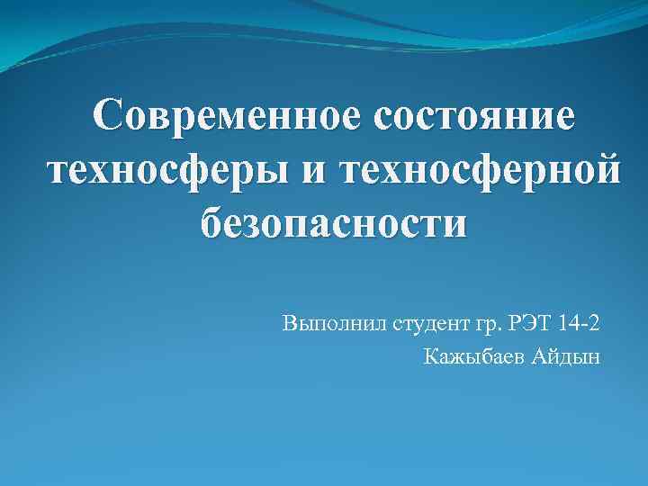 Современное состояние техносферы и техносферной безопасности Выполнил студент гр. РЭТ 14 -2 Кажыбаев Айдын