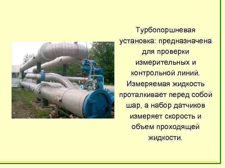 Турбопоршневая установка: предназначена для проверки измерительных и контрольной линий. Измеряемая жидкость проталкивает перед собой