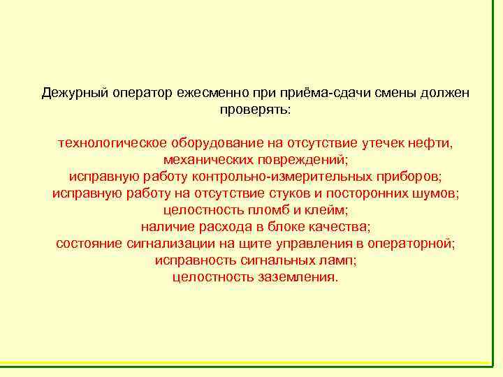 Дежурный оператор ежесменно приёма-сдачи смены должен проверять: технологическое оборудование на отсутствие утечек нефти, механических