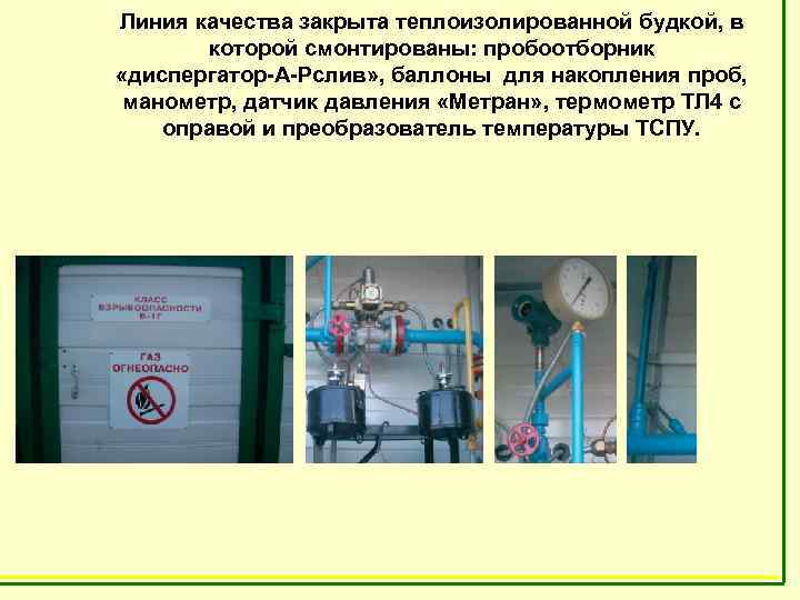 Линия качества закрыта теплоизолированной будкой, в которой смонтированы: пробоотборник «диспергатор-А-Рслив» , баллоны для накопления