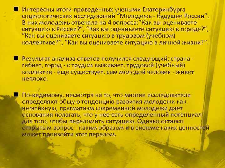 n Интересны итоги проведенных учеными Екатеринбурга социологических исследований “Молодежь - будущее России”. В них