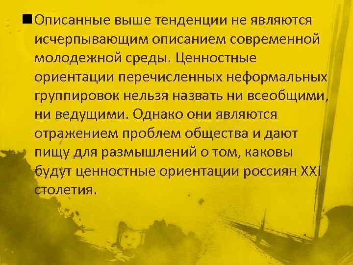 n Описанные выше тенденции не являются исчерпывающим описанием современной молодежной среды. Ценностные ориентации перечисленных