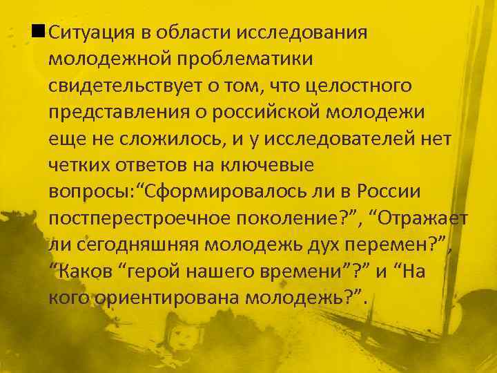 n Ситуация в области исследования молодежной проблематики свидетельствует о том, что целостного представления о