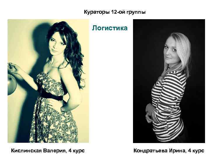 Кураторы 12 -ой группы Логистика Кислинская Валерия, 4 курс Кондратьева Ирина, 4 курс 