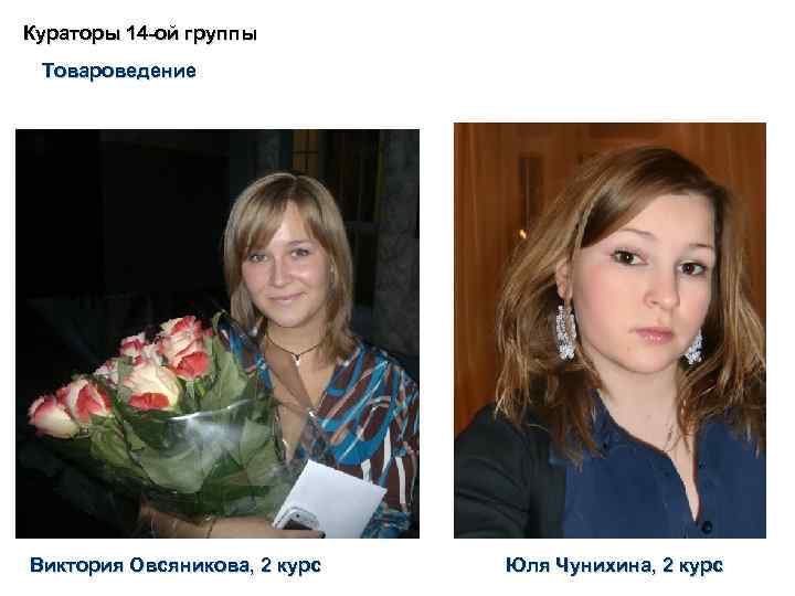 Кураторы 14 -ой группы Товароведение Виктория Овсяникова, 2 курс Юля Чунихина, 2 курс 