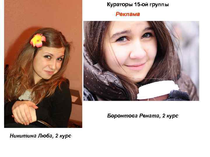Кураторы 15 -ой группы Реклама Боронтова Рената, 2 курс Никитина Люба, 2 курс 