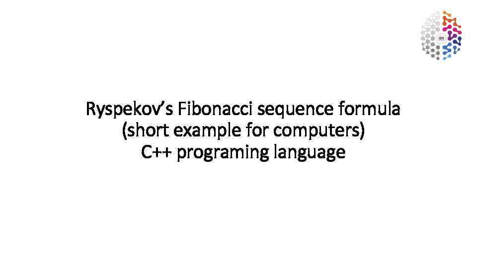 Ryspekov’s Fibonacci sequence formula (short example for computers) C++ programing language 