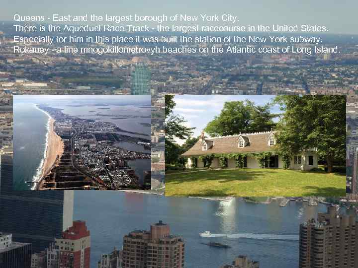 Queens - East and the largest borough of New York City. There is the