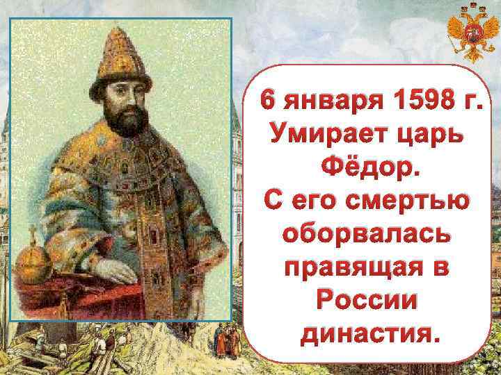 6 января 1598 г. Умирает царь Фёдор. С его смертью оборвалась правящая в России