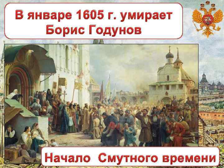 В январе 1605 г. умирает Борис Годунов Начало Смутного времени 