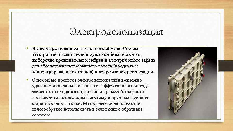 Электродеионизация • Является разновидностью ионного обмена. Системы электродеионизации используют комбинацию смол, выборочно проницаемых мембран