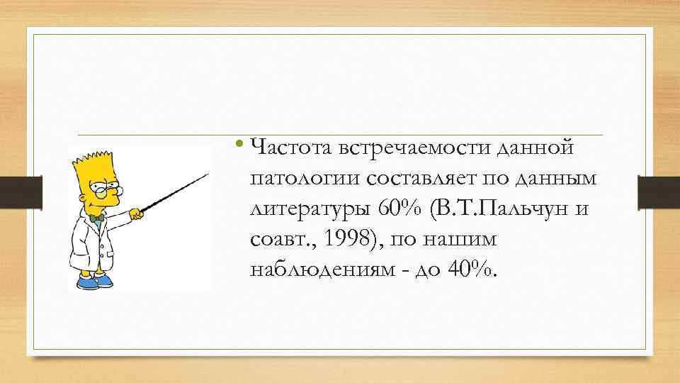  • Частота встречаемости данной патологии составляет по данным литературы 60% (В. Т. Пальчун